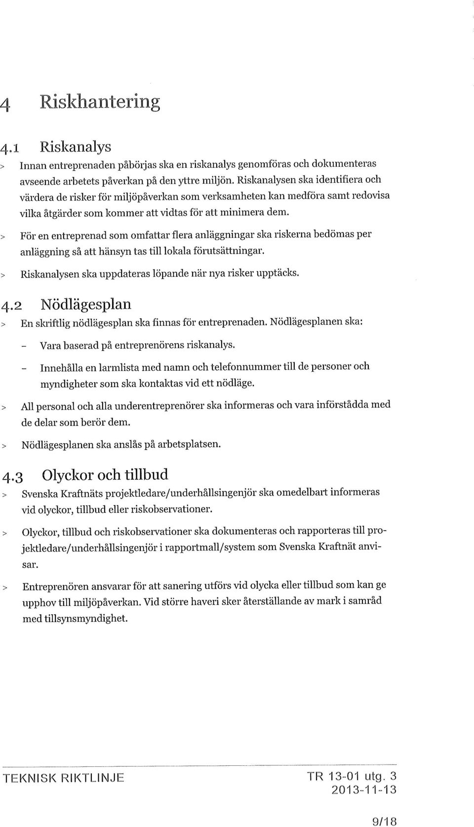 > För en entreprenad som omfattar flera anläggningar ska riskerna bedömas per anläggning så att hänsyn tas till lokala föratsättningar. > Riskanalysen ska uppdateras löpande när nya risker upptäcks.