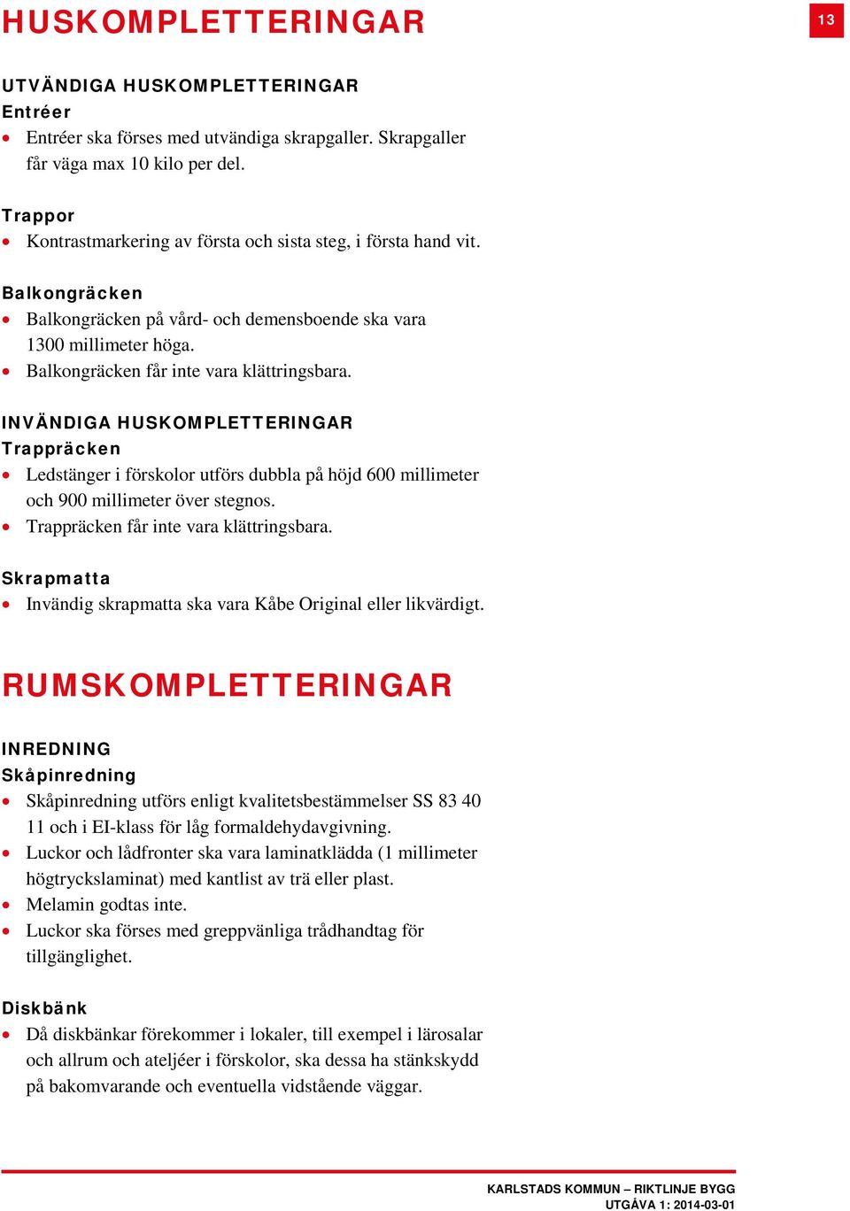 INVÄNDIGA HUSKOMPLETTERINGAR Trappräcken Ledstänger i förskolor utförs dubbla på höjd 600 millimeter och 900 millimeter över stegnos. Trappräcken får inte vara klättringsbara.