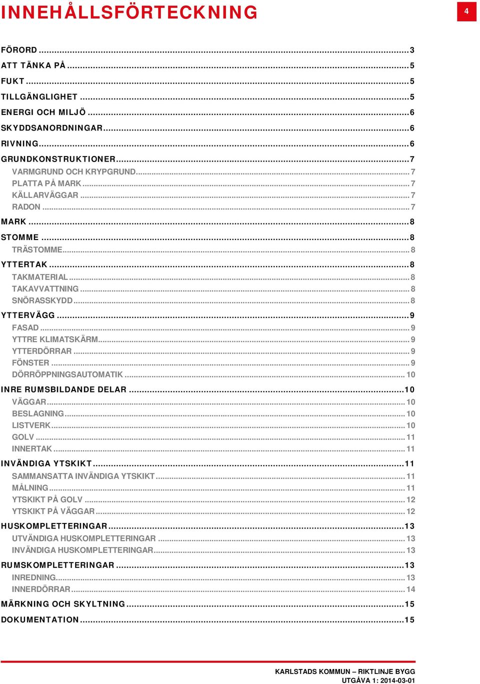 .. 9 YTTERDÖRRAR... 9 FÖNSTER... 9 DÖRRÖPPNINGSAUTOMATIK... 10 INRE RUMSBILDANDE DELAR... 10 VÄGGAR... 10 BESLAGNING... 10 LISTVERK... 10 GOLV... 11 INNERTAK... 11 INVÄNDIGA YTSKIKT.