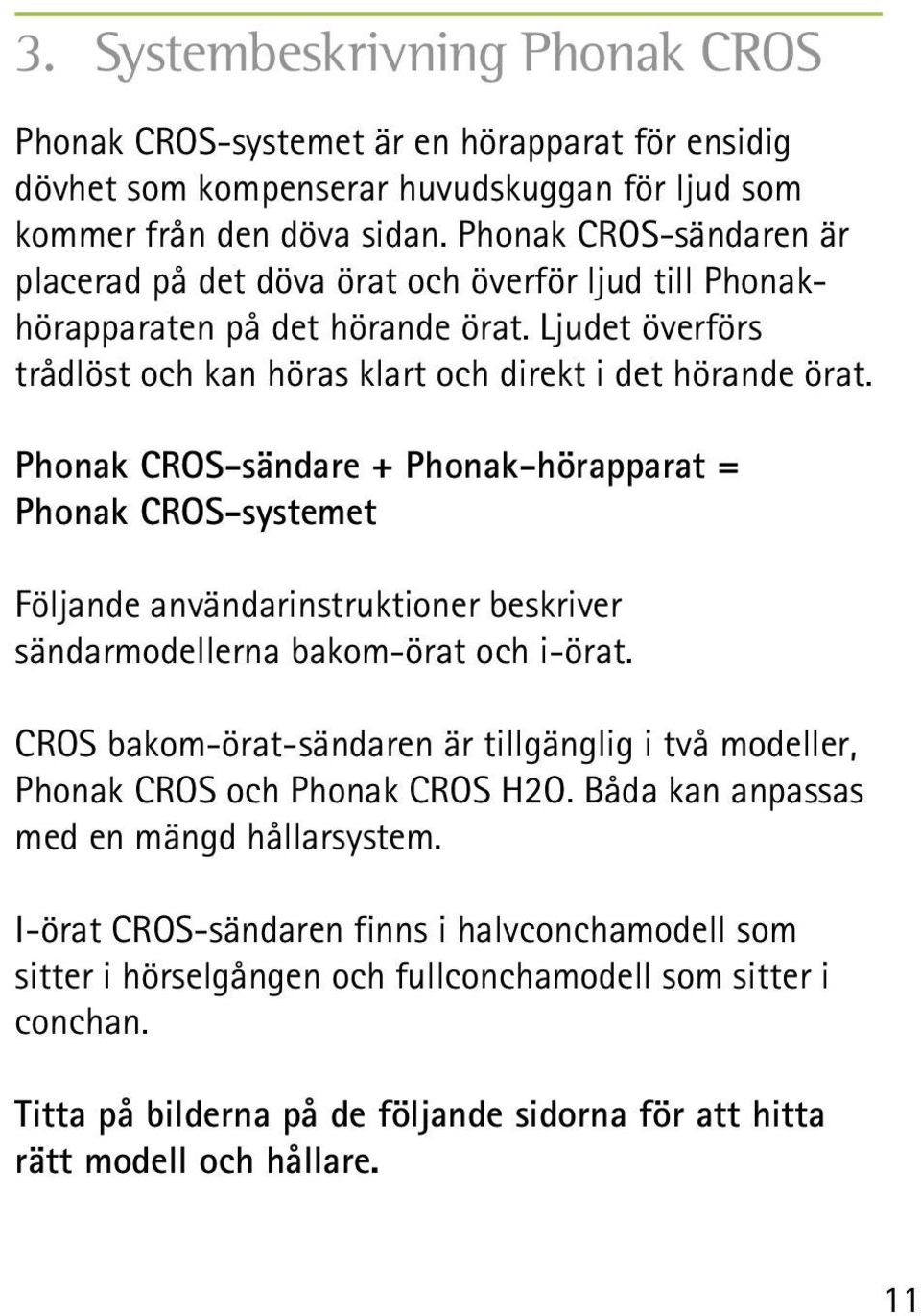 Phonak CROS-sändare + Phonak-hörapparat = Phonak CROS-systemet Följande användarinstruktioner beskriver sändarmodellerna bakom-örat och i-örat.