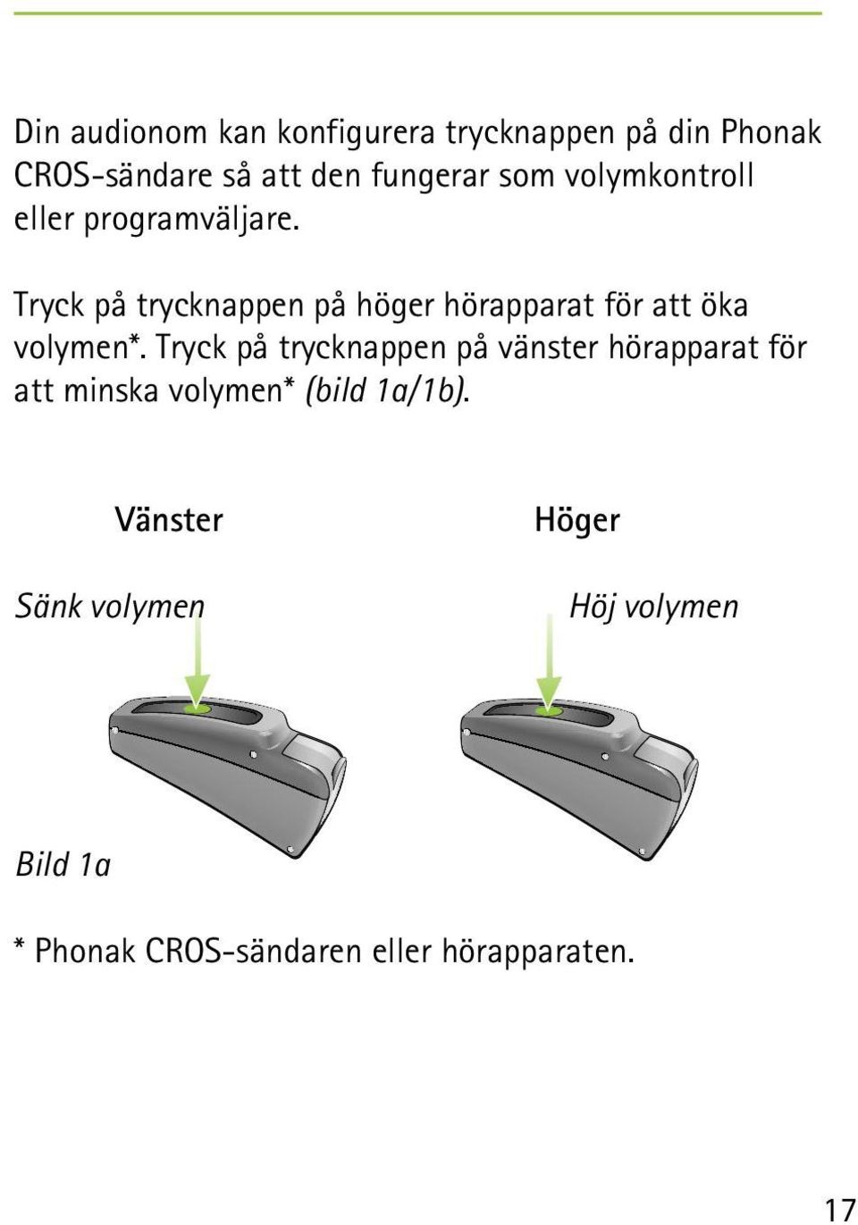 Tryck på trycknappen på höger hörapparat för att öka volymen*.