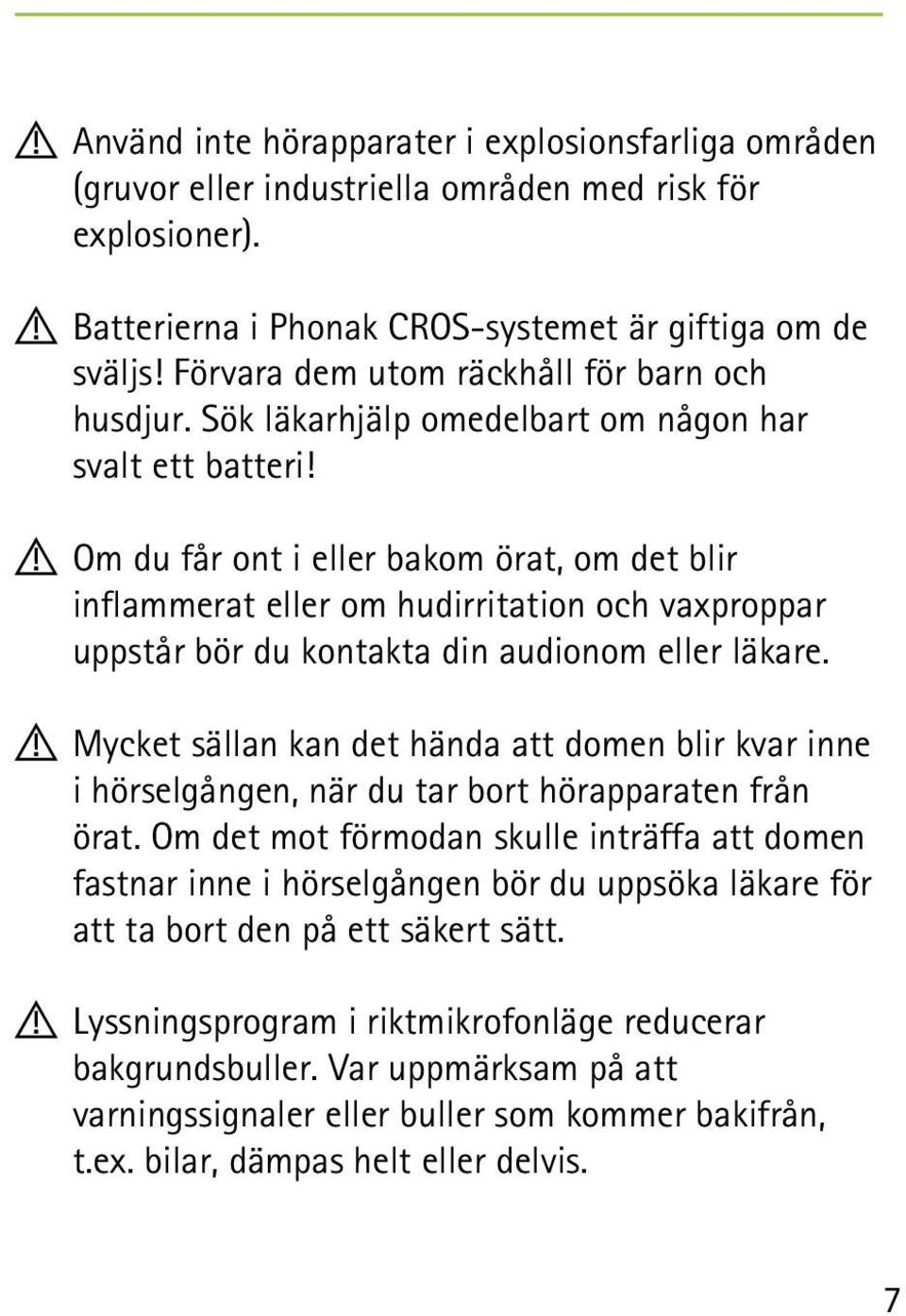 !! Om du får ont i eller bakom örat, om det blir inflammerat eller om hudirritation och vaxproppar uppstår bör du kontakta din audionom eller läkare.