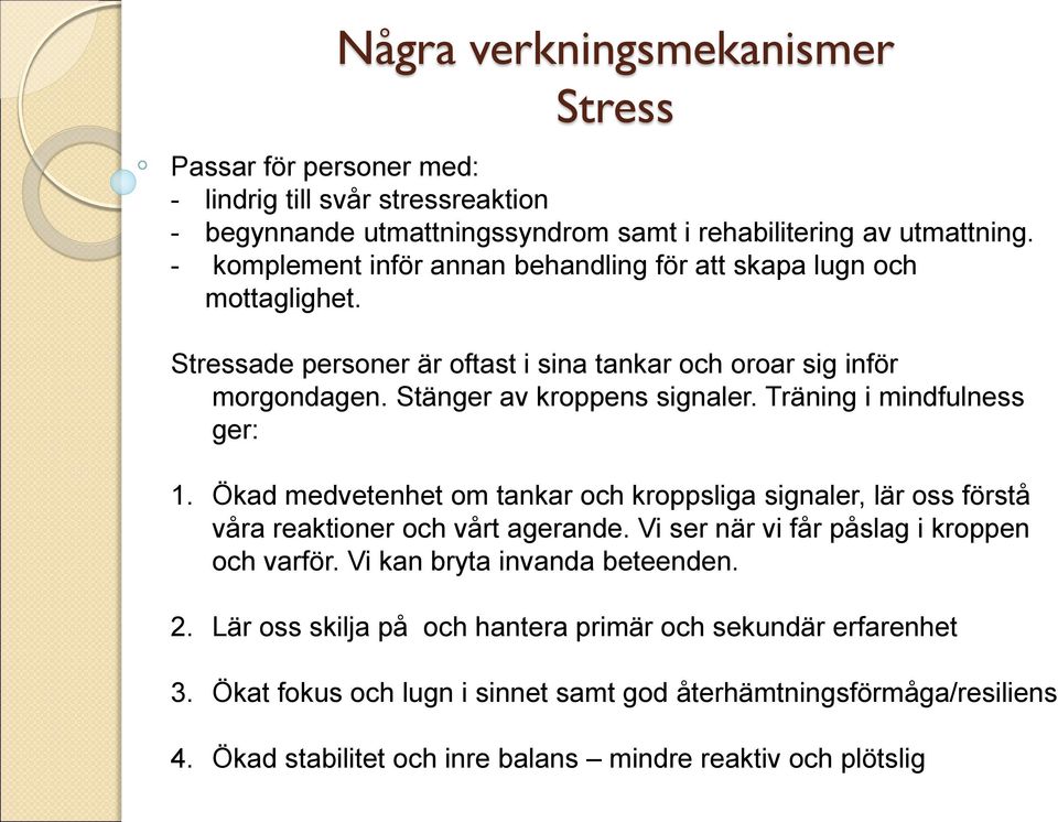 Träning i mindfulness ger: 1. Ökad medvetenhet om tankar och kroppsliga signaler, lär oss förstå våra reaktioner och vårt agerande. Vi ser när vi får påslag i kroppen och varför.