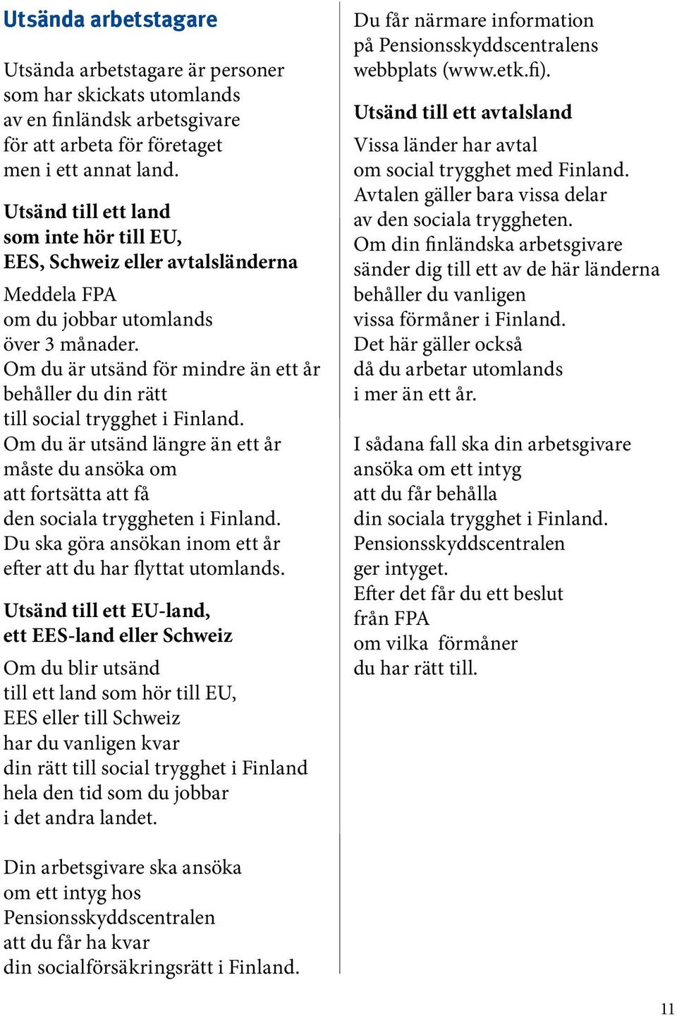 Om du är utsänd för mindre än ett år behåller du din rätt till social trygghet i Finland. Om du är utsänd längre än ett år måste du ansöka om att fortsätta att få den sociala tryggheten i Finland.