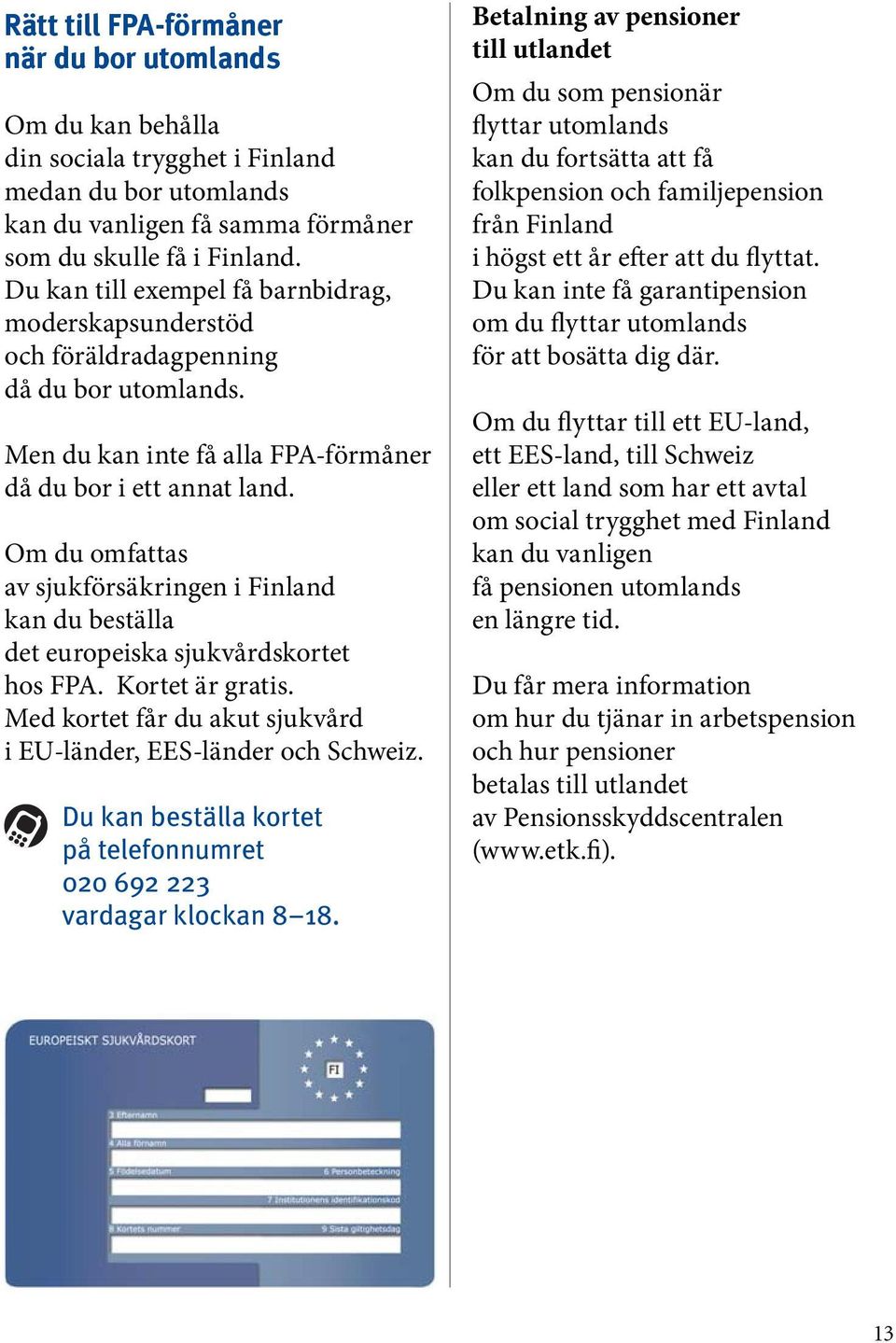 Om du omfattas av sjukförsäkringen i Finland kan du beställa det europeiska sjukvårdskortet hos FPA. Kortet är gratis. Med kortet får du akut sjukvård i EU-länder, EES-länder och Schweiz.