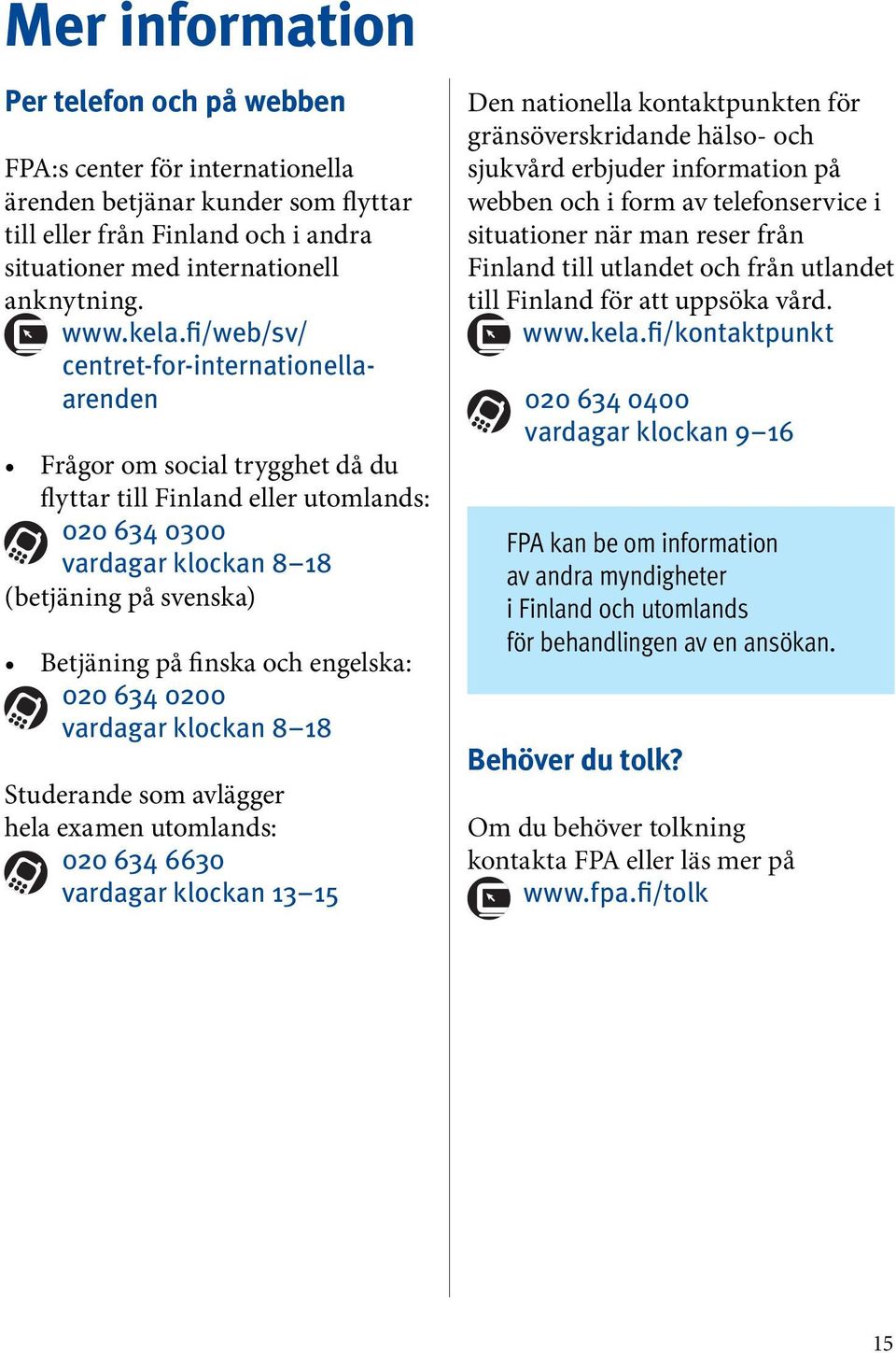 engelska: 020 634 0200 vardagar klockan 8 18 Studerande som avlägger hela examen utomlands: 020 634 6630 vardagar klockan 13 15 Den nationella kontaktpunkten för gränsöverskridande hälso- och