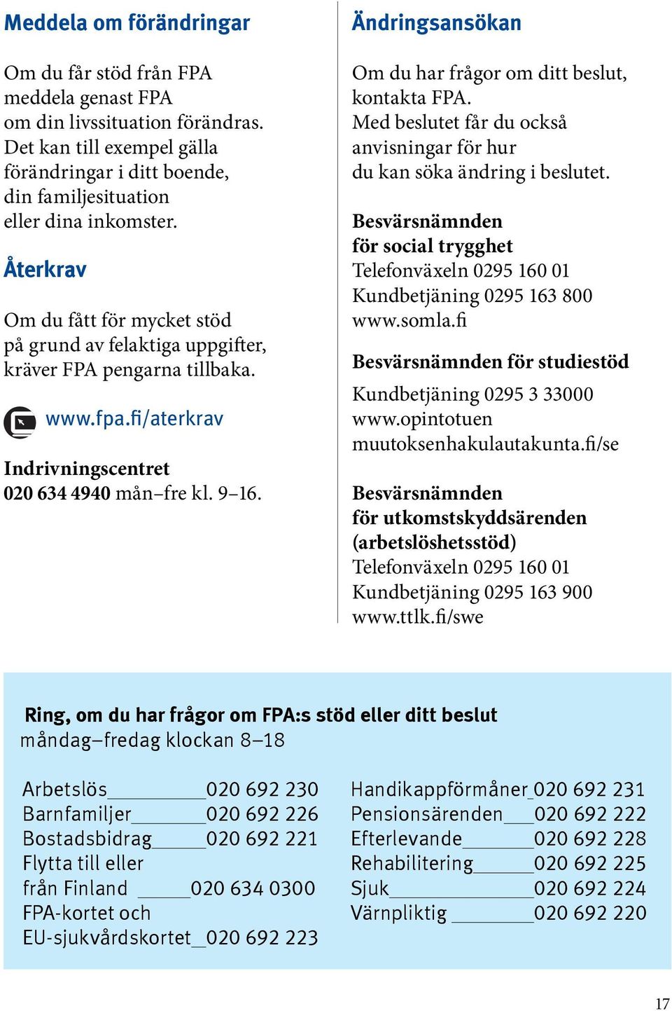 Ändringsansökan Om du har frågor om ditt beslut, kontakta FPA. Med beslutet får du också anvisningar för hur du kan söka ändring i beslutet.