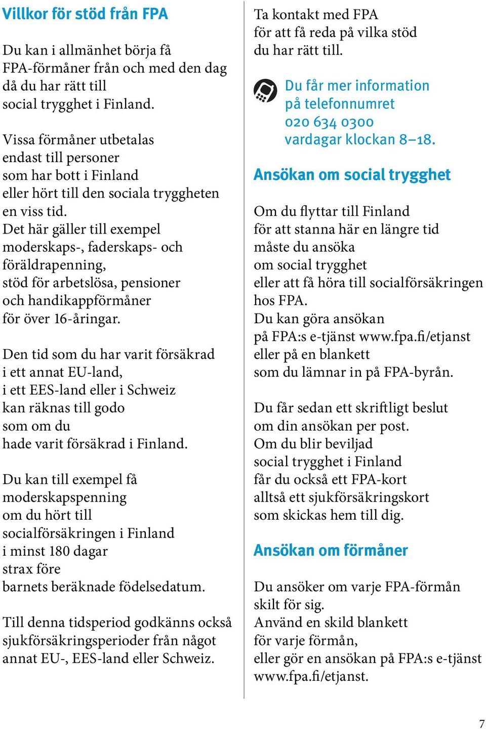 Det här gäller till exempel moderskaps-, faderskaps- och föräldrapenning, stöd för arbetslösa, pensioner och handikappförmåner för över 16-åringar.