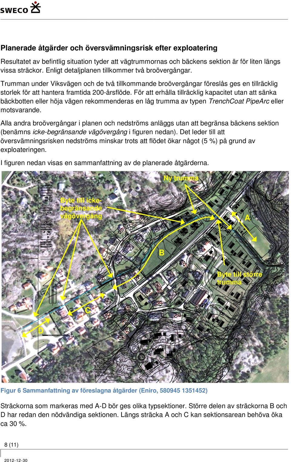 För att erhålla tillräcklig kapacitet utan att sänka bäckbotten eller höja vägen rekommenderas en låg trumma av typen TrenchCoat PipeArc eller motsvarande.