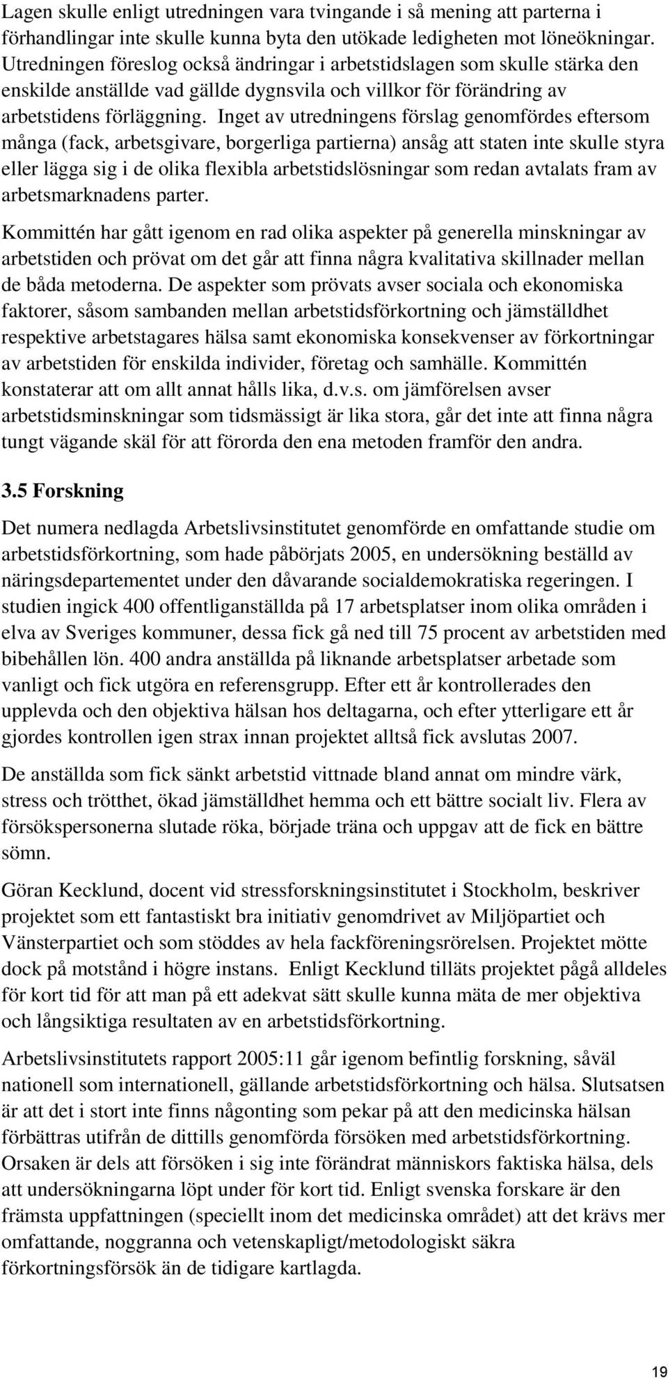 Inget av utredningens förslag genomfördes eftersom många (fack, arbetsgivare, borgerliga partierna) ansåg att staten inte skulle styra eller lägga sig i de olika flexibla arbetstidslösningar som