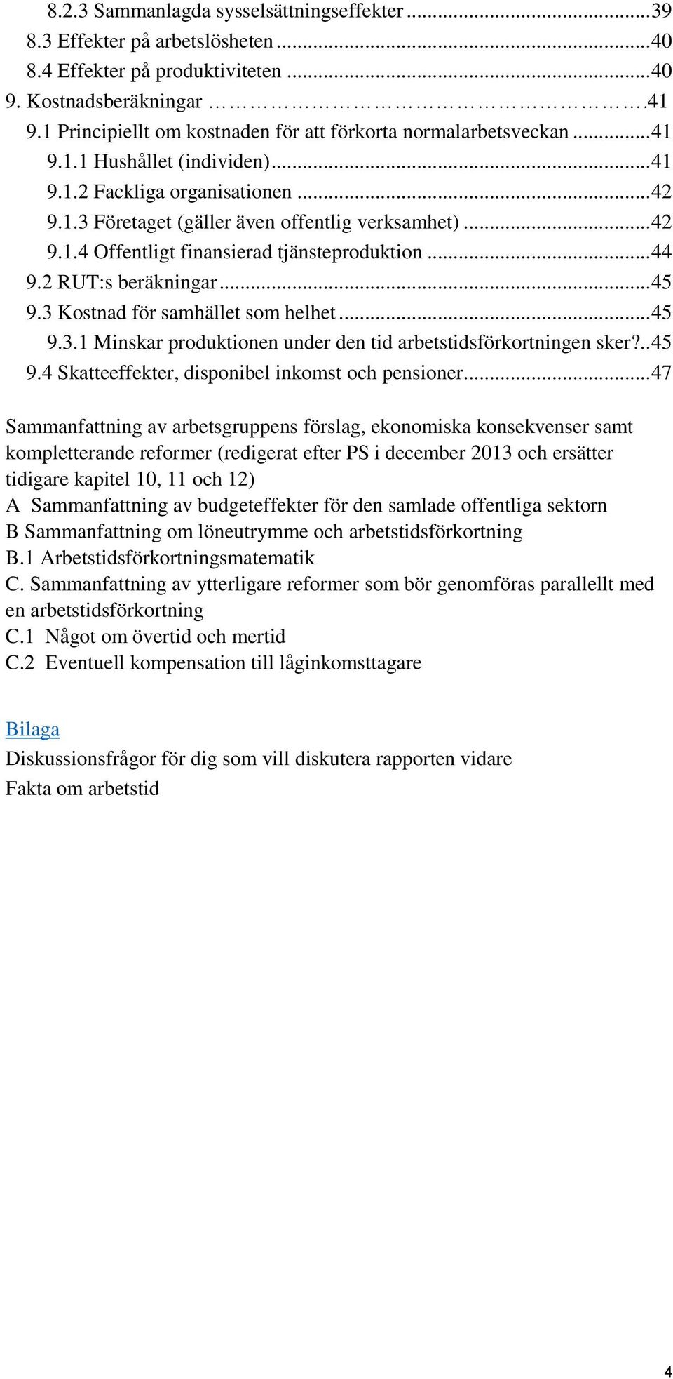 .. 44 9.2 RUT:s beräkningar... 45 9.3 Kostnad för samhället som helhet... 45 9.3.1 Minskar produktionen under den tid arbetstidsförkortningen sker?.. 45 9.4 Skatteeffekter, disponibel inkomst och pensioner.