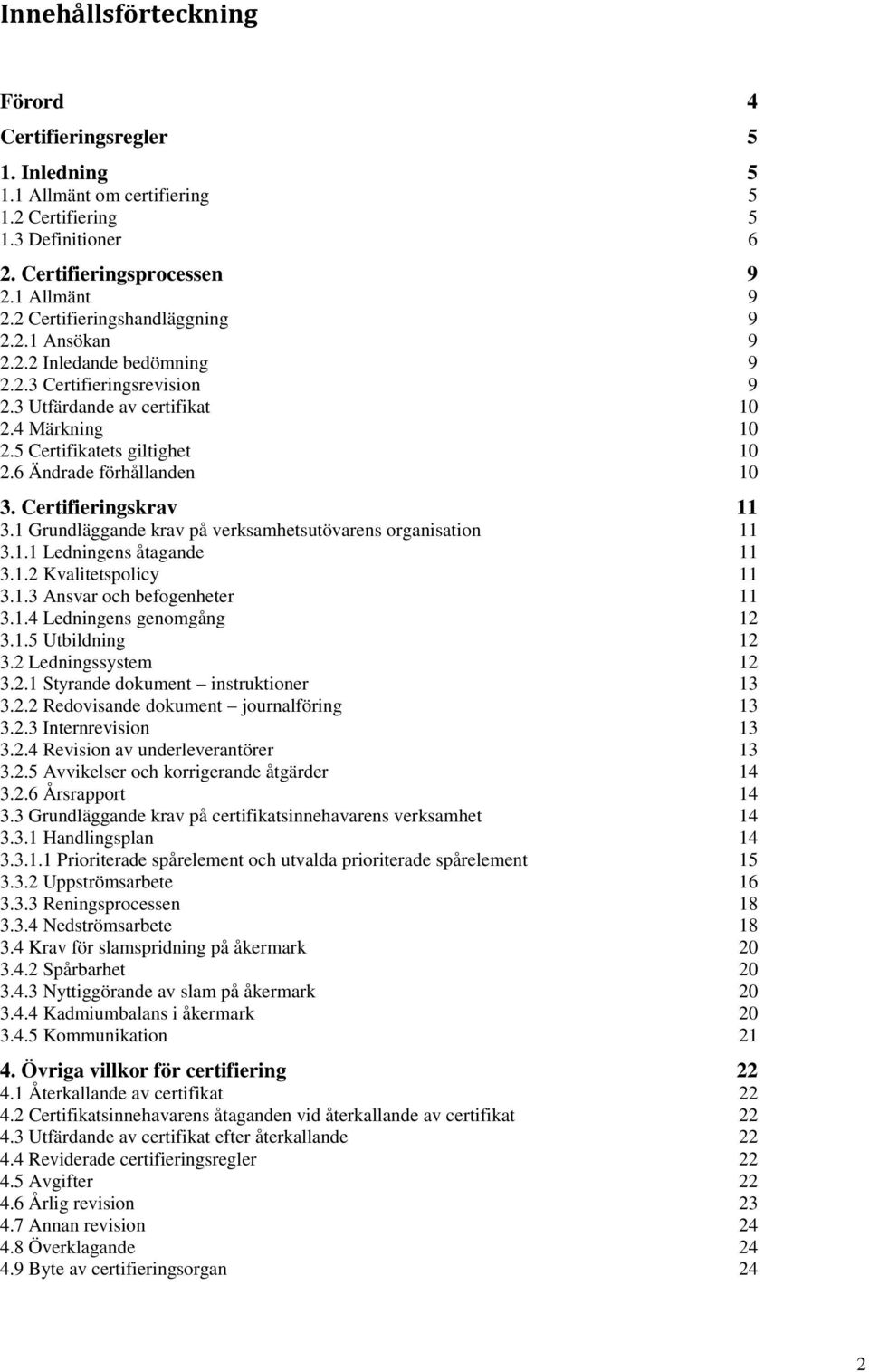 6 Ändrade förhållanden 10 3. Certifieringskrav 11 3.1 Grundläggande krav på verksamhetsutövarens organisation 11 3.1.1 Ledningens åtagande 11 3.1.2 Kvalitetspolicy 11 3.1.3 Ansvar och befogenheter 11 3.