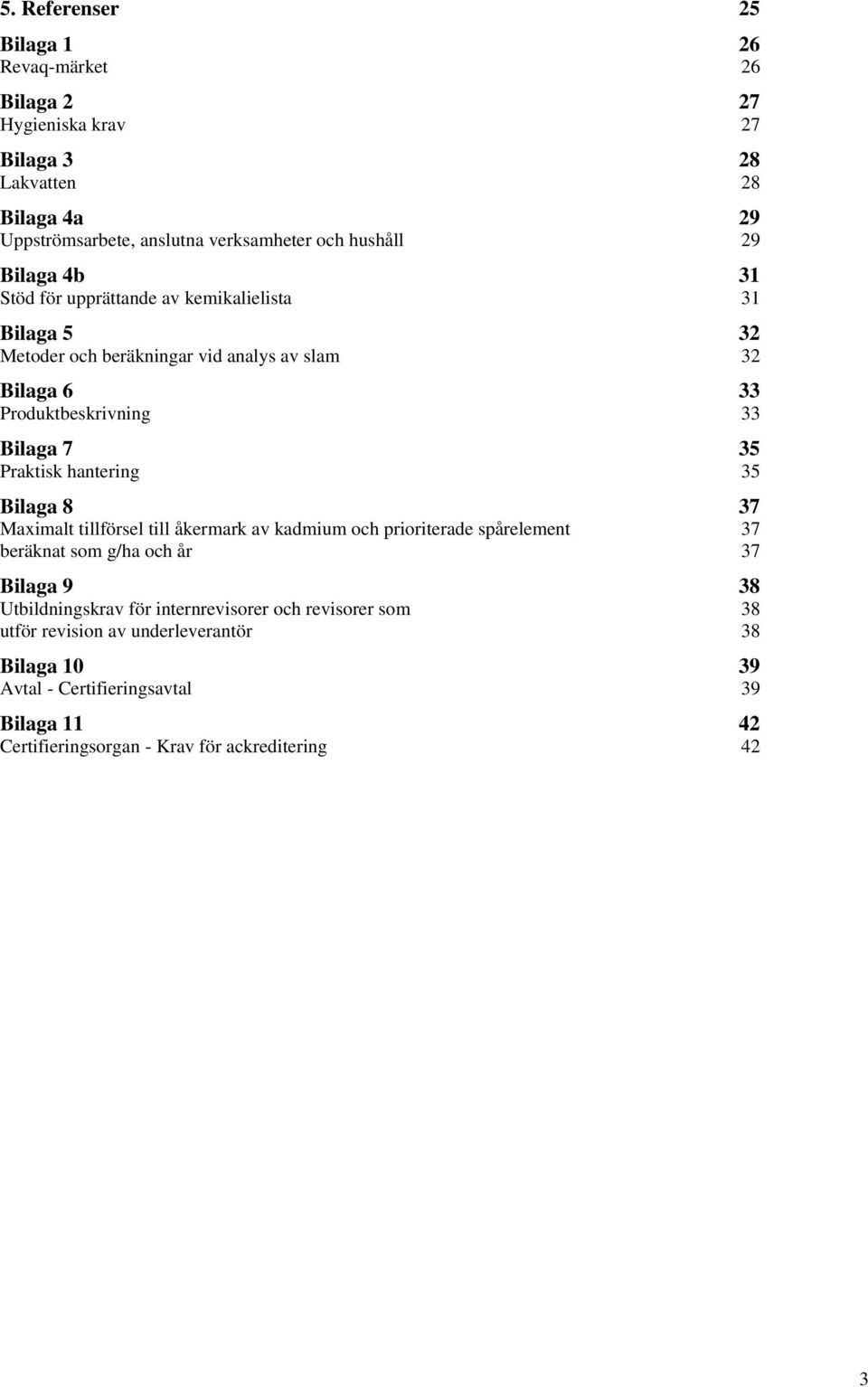 hantering 35 Bilaga 8 37 Maximalt tillförsel till åkermark av kadmium och prioriterade spårelement 37 beräknat som g/ha och år 37 Bilaga 9 38 Utbildningskrav för