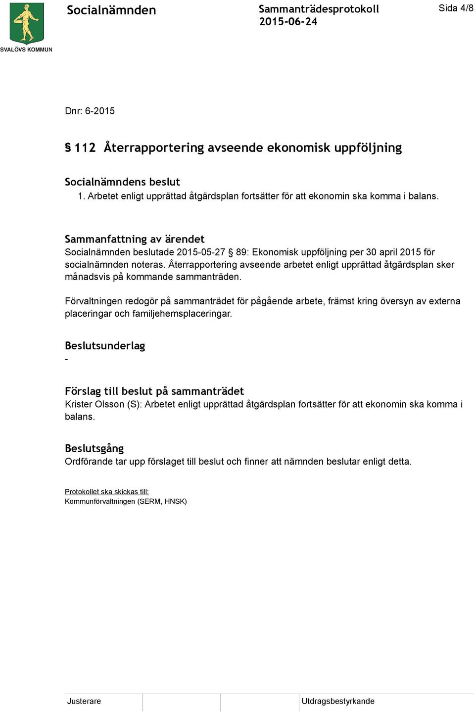 Återrapportering avseende arbetet enligt upprättad åtgärdsplan sker månadsvis på kommande sammanträden.