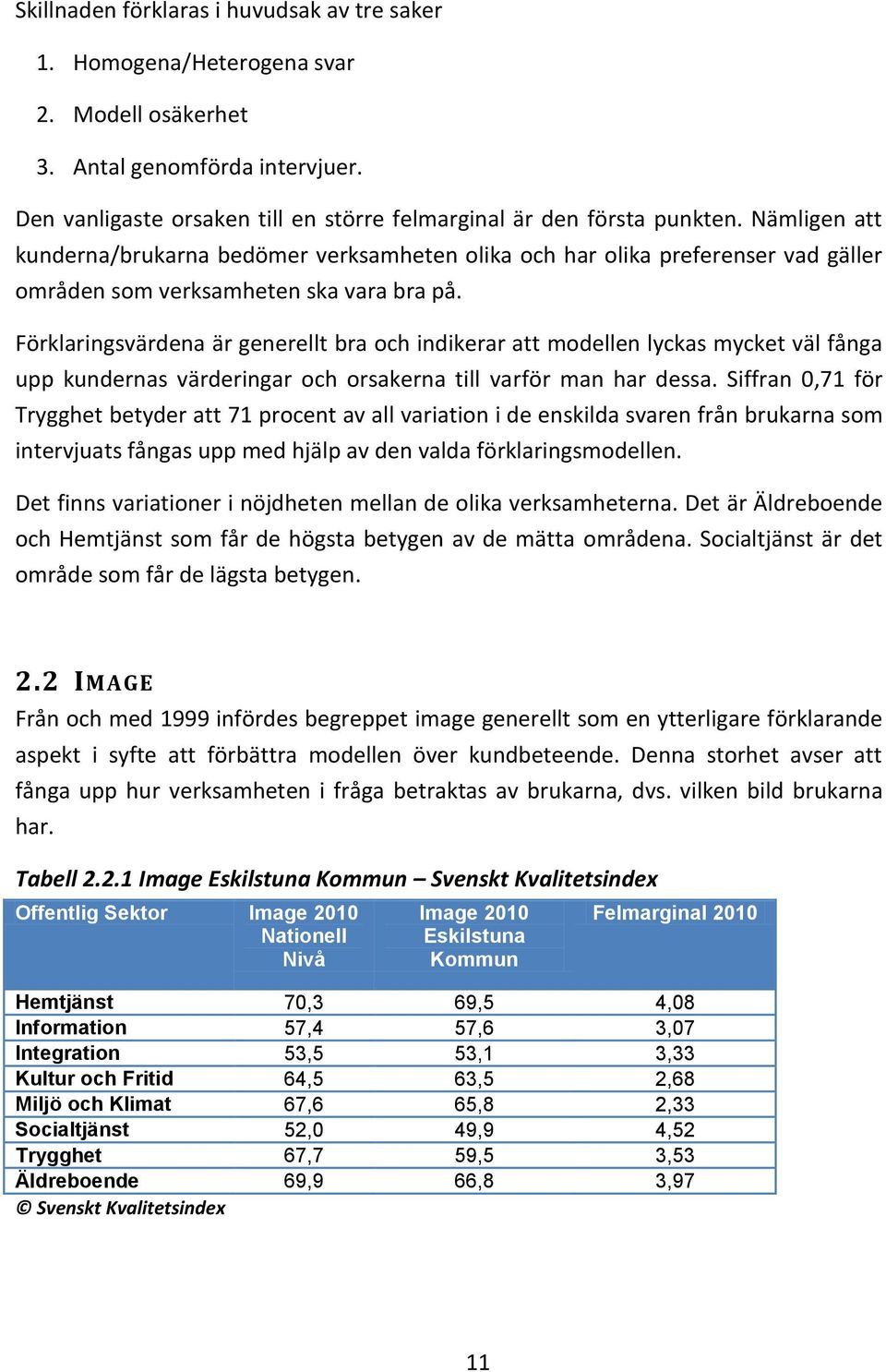 Förklaringsvärdena är generellt bra och indikerar att modellen lyckas mycket väl fånga upp kundernas värderingar och orsakerna till varför man har dessa.