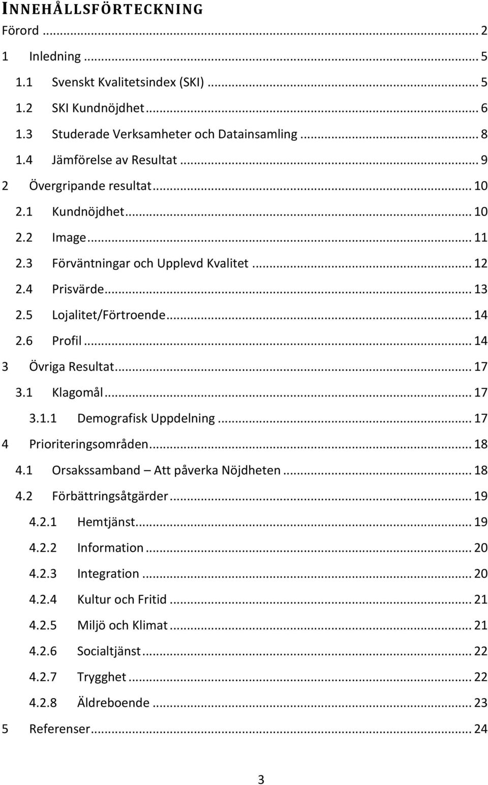 .. 14 3 Övriga Resultat... 17 3.1 Klagomål... 17 3.1.1 Demografisk Uppdelning... 17 4 Prioriteringsområden... 18 4.1 Orsakssamband Att påverka Nöjdheten... 18 4.2 Förbättringsåtgärder... 19 4.2.1 Hemtjänst.