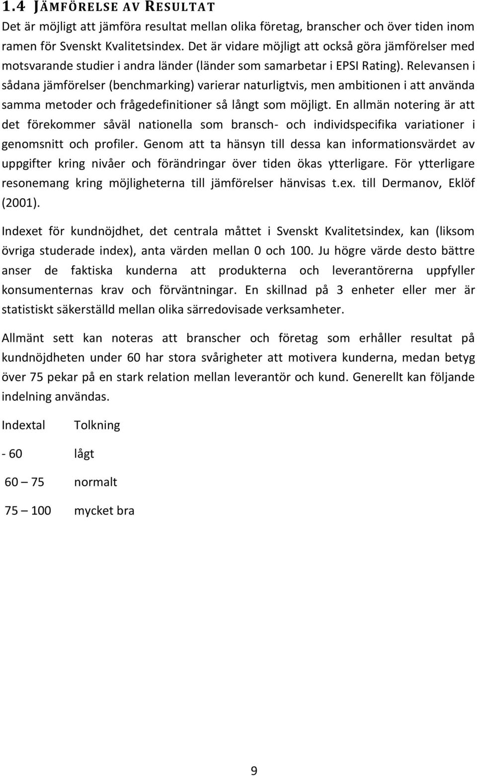 Relevansen i sådana jämförelser (benchmarking) varierar naturligtvis, men ambitionen i att använda samma metoder och frågedefinitioner så långt som möjligt.