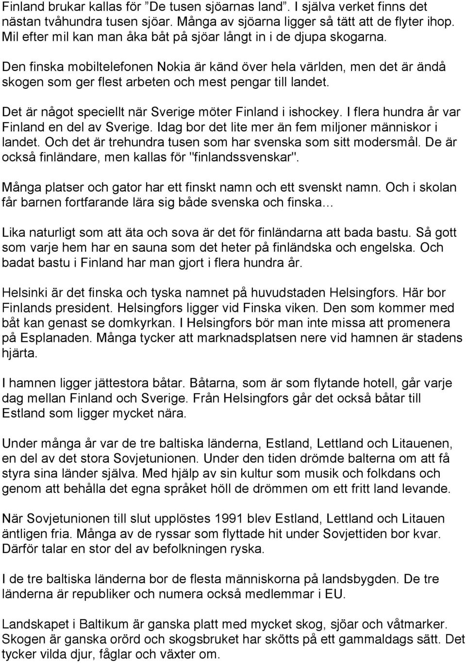 Den finska mobiltelefonen Nokia är känd över hela världen, men det är ändå skogen som ger flest arbeten och mest pengar till landet. Det är något speciellt när Sverige möter Finland i ishockey.