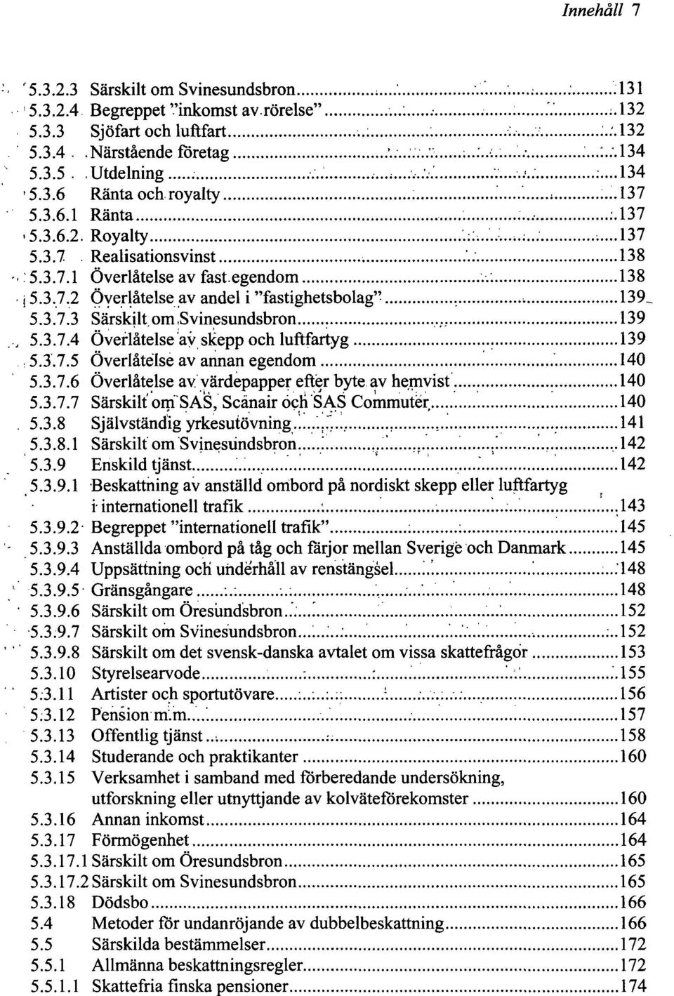 .: 138 i 5.3,7.2 Överlåtelse av andel i "fastighetsbolag" 139_ 5.3.7.3 Särskilt om.svinesundsbron 139, 5.3.7.4 Överlåtelse av skepp och luftfartyg 139, 5.3.7.5 Överlåtelse av annan egendom 140 5.3.7.6 Överlåtelse av värdepapper efter byte av hemvist 140 5.