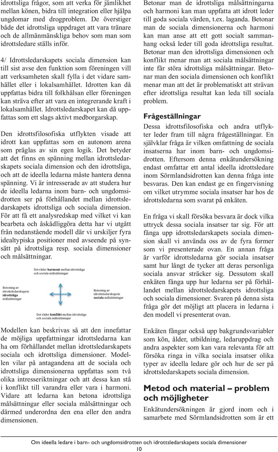 4/ Idrottsledarskapets sociala dimension kan till sist avse den funktion som föreningen vill att verksamheten skall fylla i det vidare samhället eller i lokalsamhället.