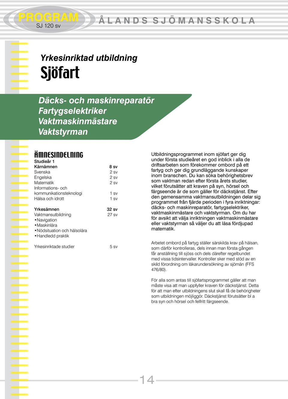 studier 8 sv 3 27 sv 5 sv Utbildningsprogrammet inom sjöfart ger dig under första studieåret en god inblick i alla de driftsarbeten som förekommer ombord på ett fartyg och ger dig grundläggande