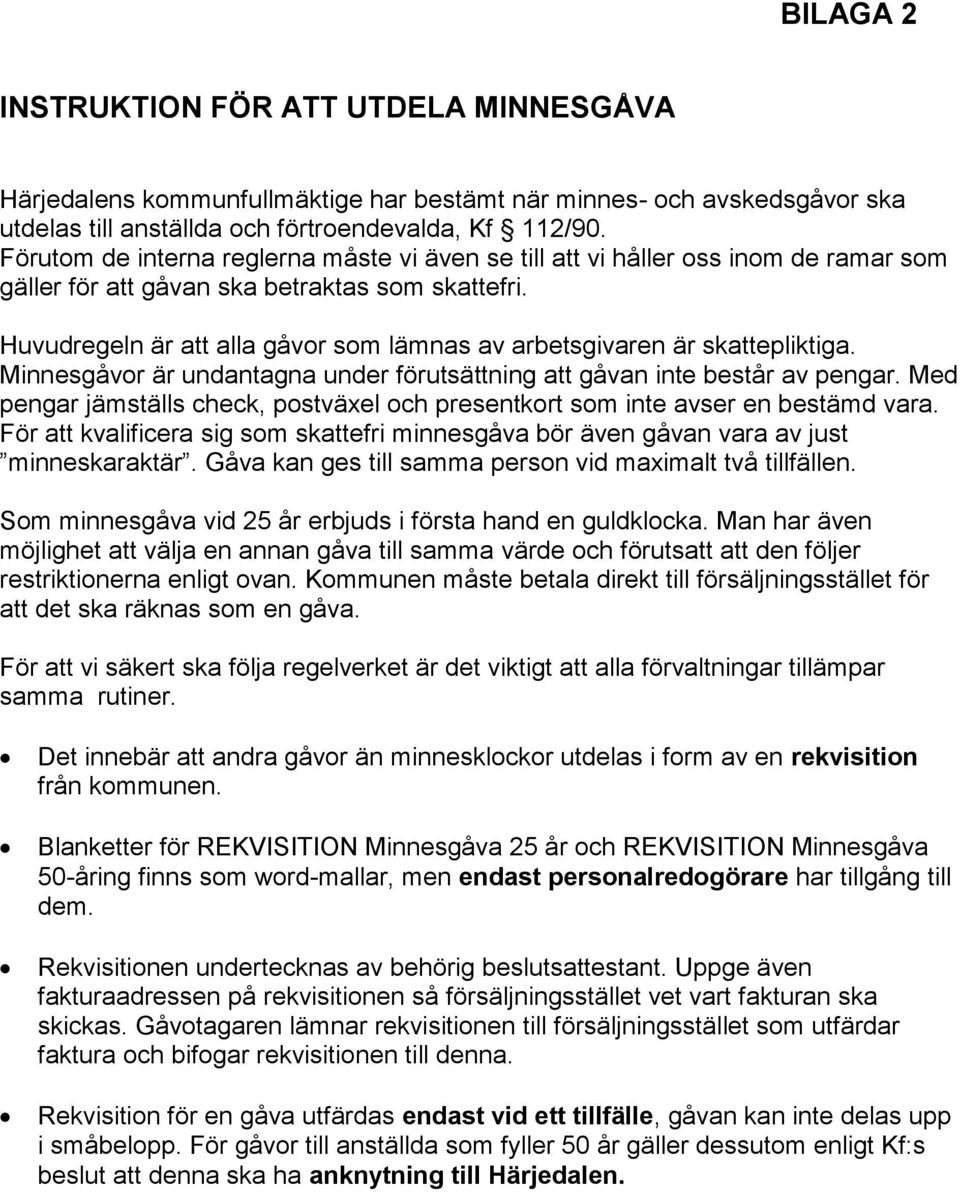 Huvudregeln är att alla gåvor som lämnas av arbetsgivaren är skattepliktiga. Minnesgåvor är undantagna under förutsättning att gåvan inte består av pengar.