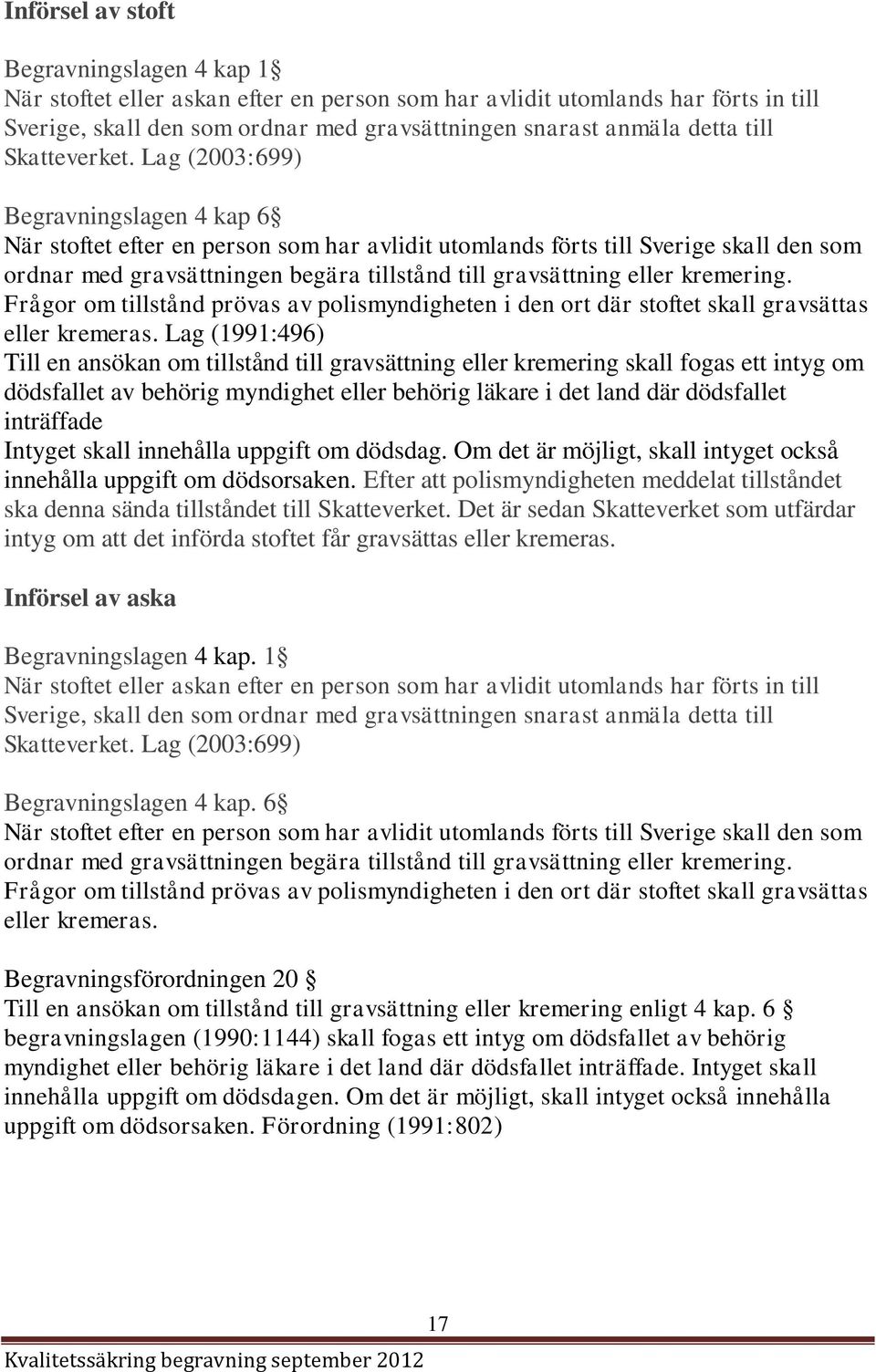 Lag (2003:699) Begravningslagen 4 kap 6 När stoftet efter en person som har avlidit utomlands förts till Sverige skall den som ordnar med gravsättningen begära tillstånd till gravsättning eller