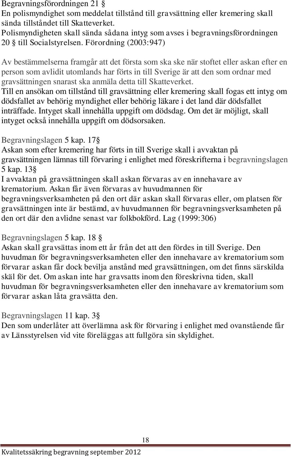 Förordning (2003:947) Av bestämmelserna framgår att det första som ska ske när stoftet eller askan efter en person som avlidit utomlands har förts in till Sverige är att den som ordnar med