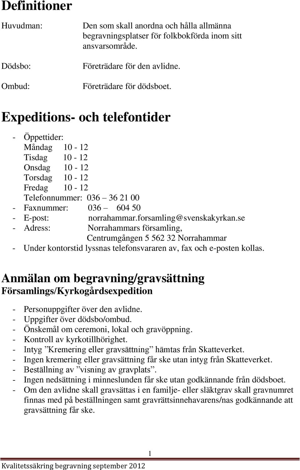 forsamling@svenskakyrkan.se - Adress: Norrahammars församling, Centrumgången 5 562 32 Norrahammar - Under kontorstid lyssnas telefonsvararen av, fax och e-posten kollas.