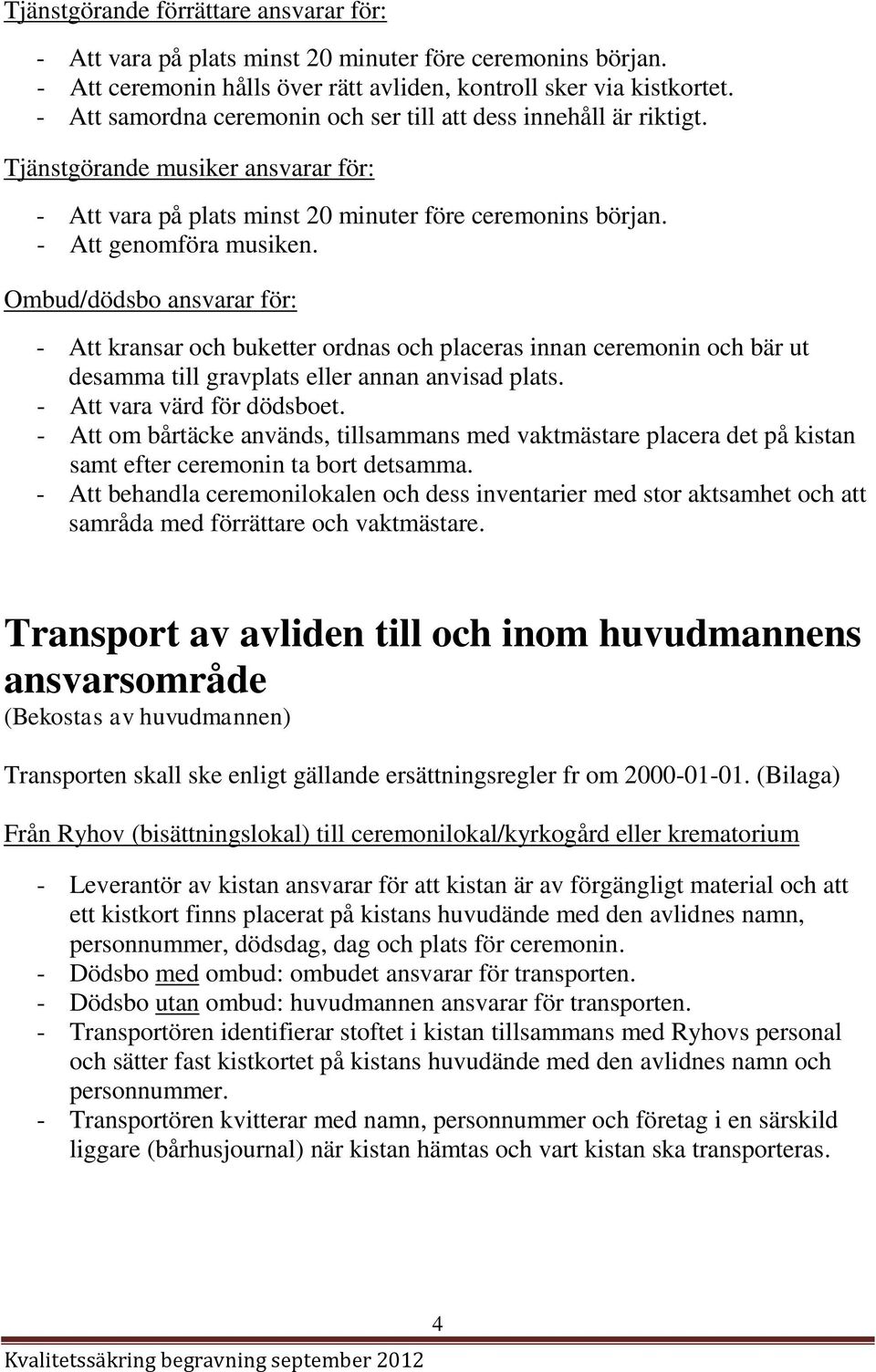 Ombud/dödsbo ansvarar för: - Att kransar och buketter ordnas och placeras innan ceremonin och bär ut desamma till gravplats eller annan anvisad plats. - Att vara värd för dödsboet.