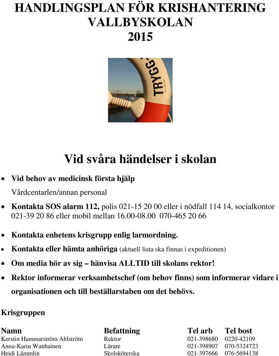 Kontakta eller hämta anhöriga (aktuell lista ska finnas i expeditionen) Om media hör av sig hänvisa ALLTID till skolans rektor!
