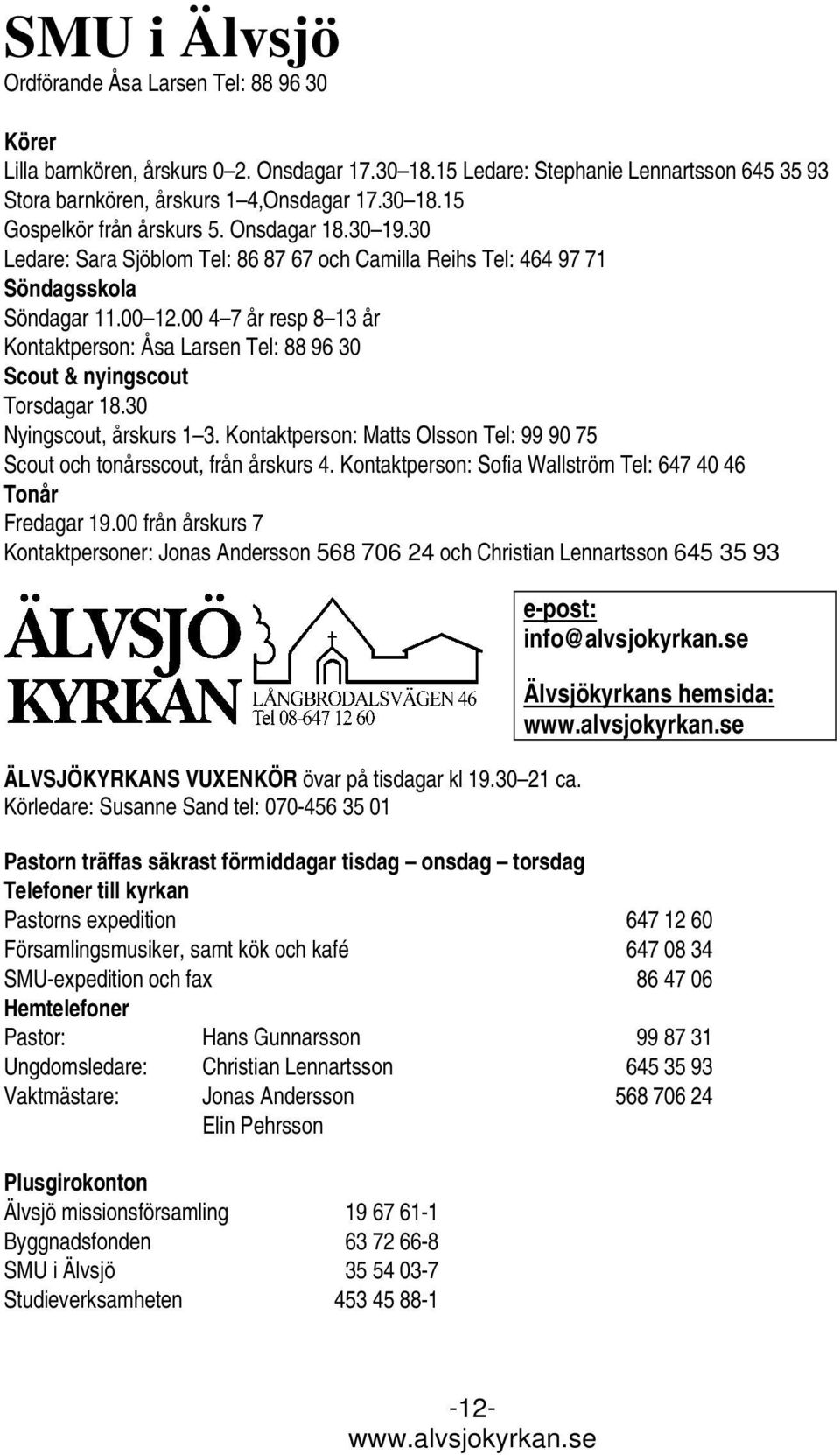 00 4 7 år resp 8 13 år Kontaktperson: Åsa Larsen Tel: 88 96 30 Scout & nyingscout Torsdagar 18.30 Nyingscout, årskurs 1 3.