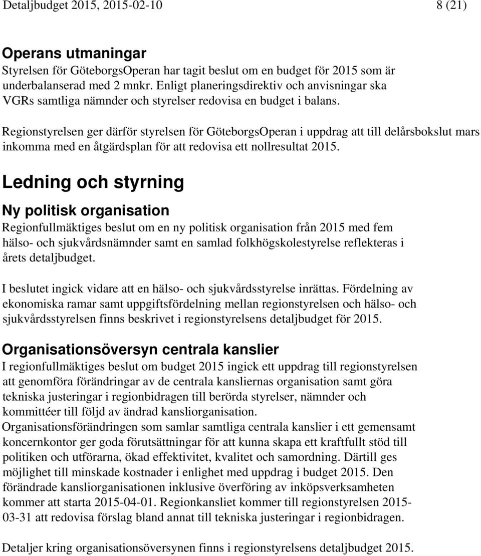 Regionstyrelsen ger därför styrelsen för GöteborgsOperan i uppdrag att till delårsbokslut mars inkomma med en åtgärdsplan för att redovisa ett nollresultat 2015.
