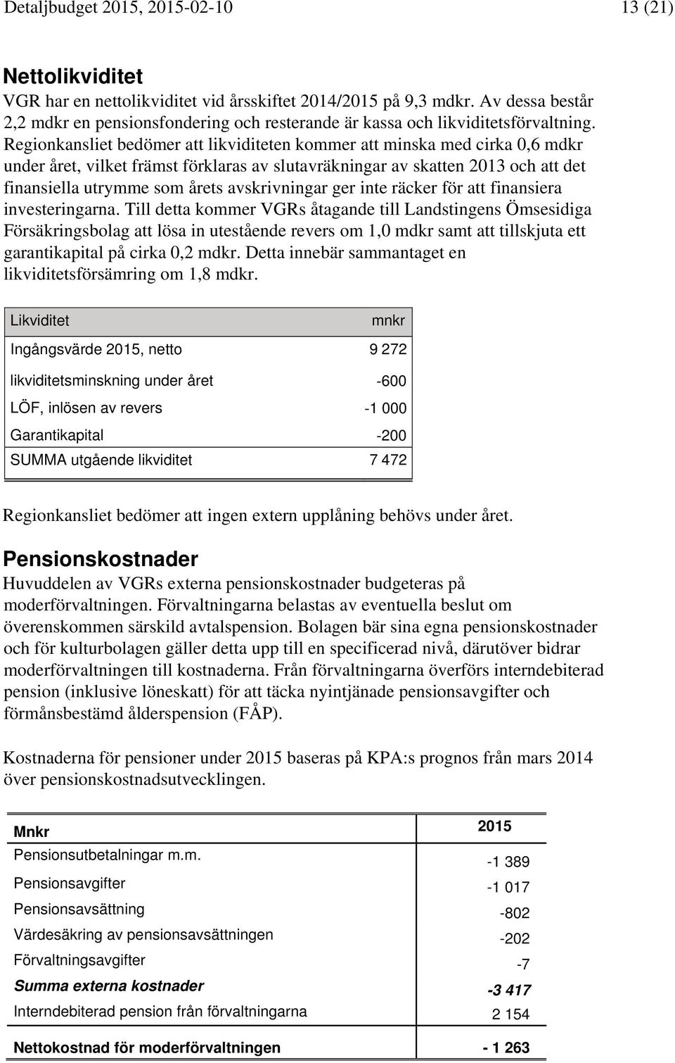 Regionkansliet bedömer att likviditeten kommer att minska med cirka 0,6 mdkr under året, vilket främst förklaras av slutavräkningar av skatten 2013 och att det finansiella utrymme som årets