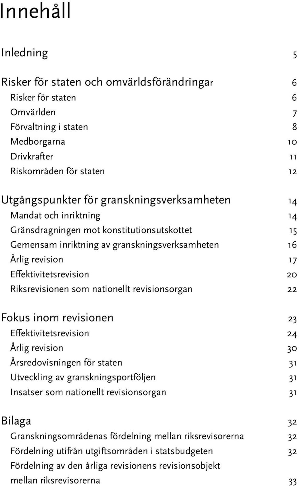 Riksrevisionen som nationellt revisionsorgan 22 Fokus inom revisionen 23 Effektivitetsrevision 24 Årlig revision 30 Årsredovisningen för staten 31 Utveckling av granskningsportföljen 31 Insatser som