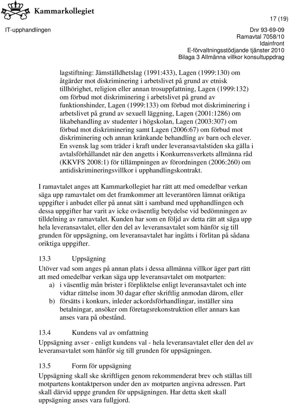 likabehandling av studenter i högskolan, Lagen (2003:307) om förbud mot diskriminering samt Lagen (2006:67) om förbud mot diskriminering och annan kränkande behandling av barn och elever.