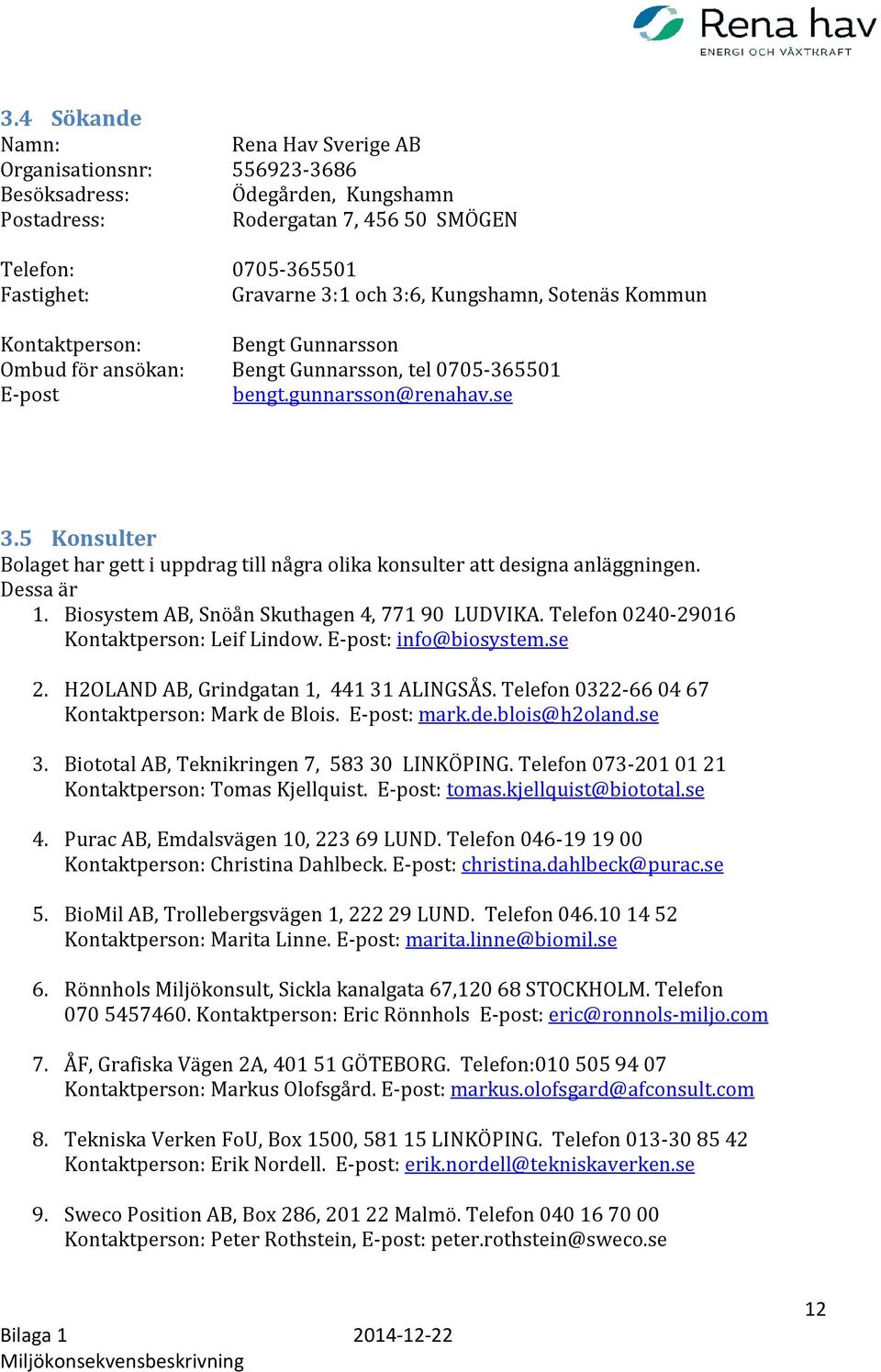 5 Konsulter Bolaget har gett i uppdrag till några olika konsulter att designa anläggningen. Dessa är 1. Biosystem AB, Snöån Skuthagen 4, 771 90 LUDVIKA. Telefon 0240-29016 Kontaktperson: Leif Lindow.