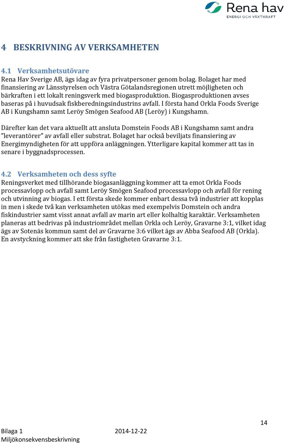 Biogasproduktionen avses baseras på i huvudsak fiskberedningsindustrins avfall. I första hand Orkla Foods Sverige AB i Kungshamn samt Leröy Smögen Seafood AB (Leröy) i Kungshamn.
