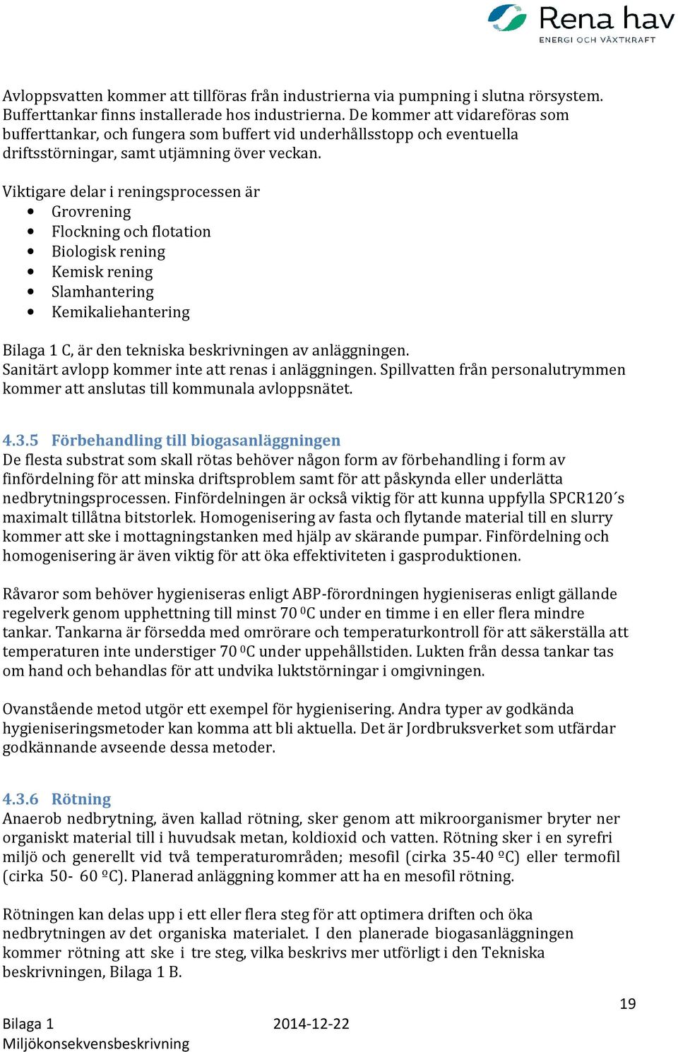 Viktigare delar i reningsprocessen är Grovrening Flockning och flotation Biologisk rening Kemisk rening Slamhantering Kemikaliehantering Bilaga 1 C, är den tekniska beskrivningen av anläggningen.