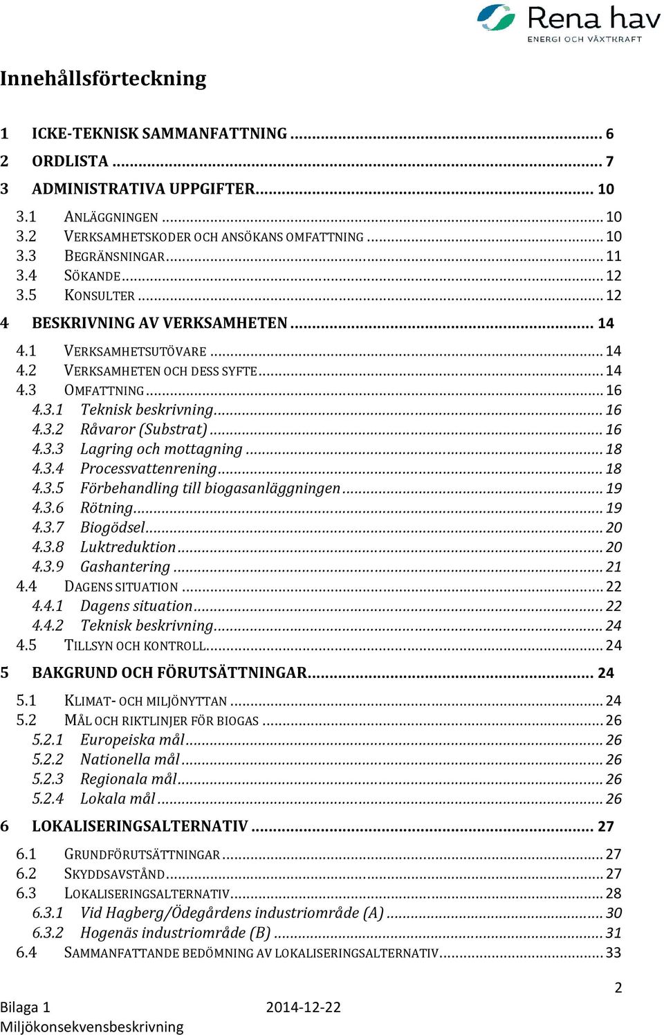 .. 16 4.3.3 Lagring och mottagning... 18 4.3.4 Processvattenrening... 18 4.3.5 Förbehandling till biogasanläggningen... 19 4.3.6 Rötning... 19 4.3.7 Biogödsel... 20 4.3.8 Luktreduktion... 20 4.3.9 Gashantering.