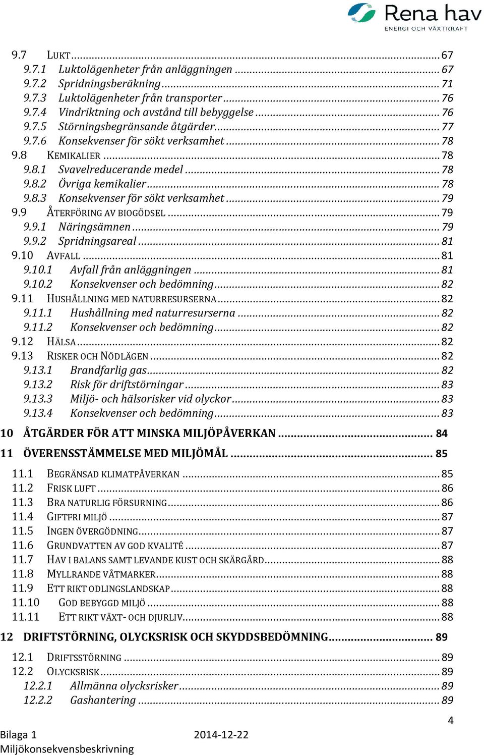 9 ÅTERFÖRING AV BIOGÖDSEL... 79 9.9.1 Näringsämnen... 79 9.9.2 Spridningsareal... 81 9.10 AVFALL... 81 9.10.1 Avfall från anläggningen... 81 9.10.2 Konsekvenser och bedömning... 82 9.