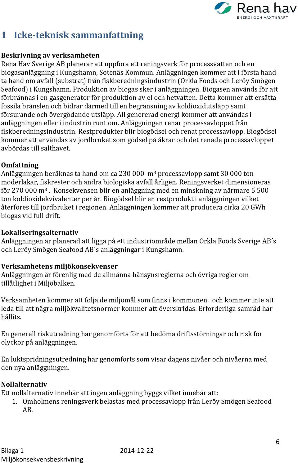Biogasen används för att förbrännas i en gasgenerator för produktion av el och hetvatten.