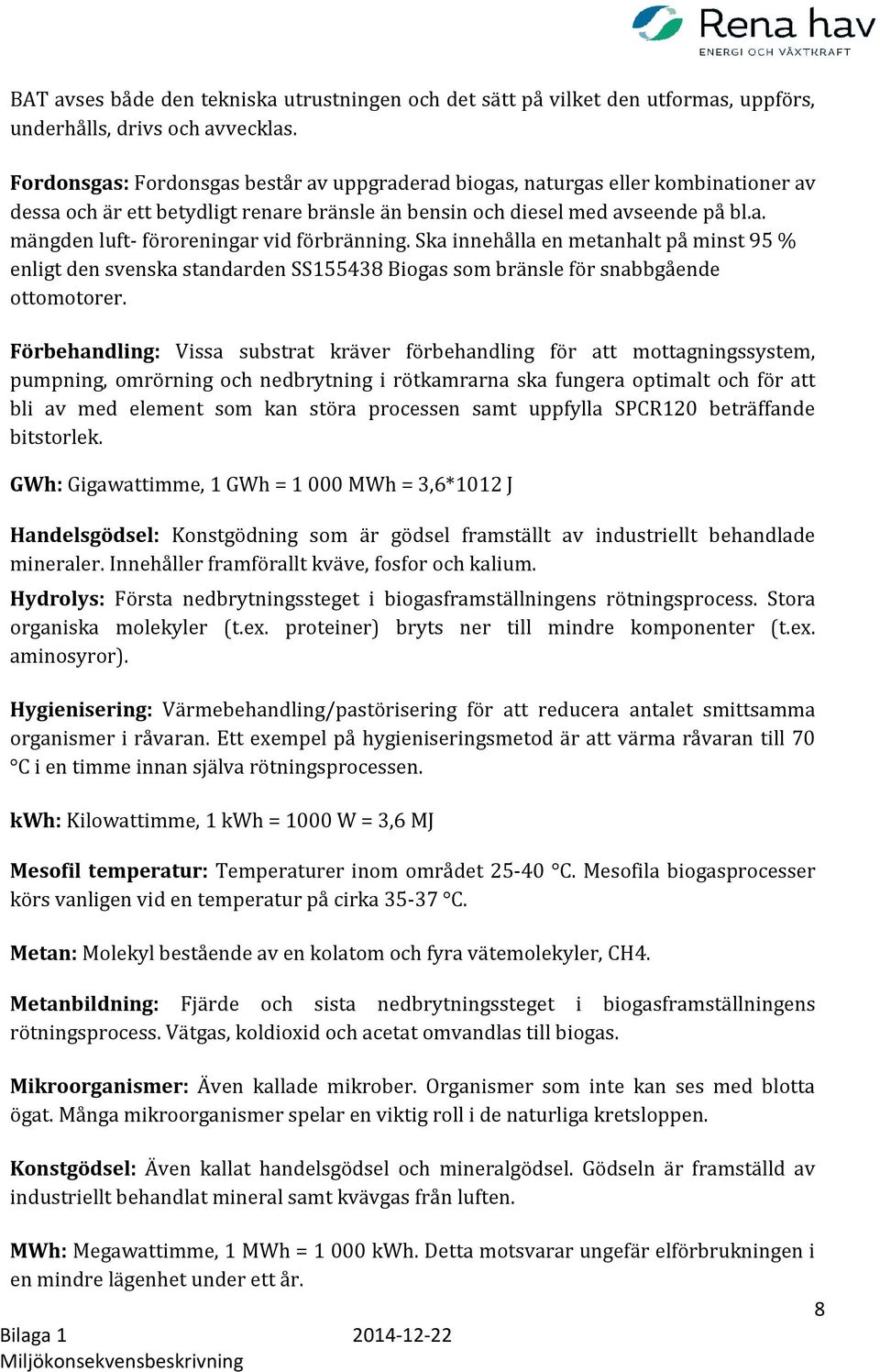 Ska innehålla en metanhalt på minst 95 % enligt den svenska standarden SS155438 Biogas som bränsle för snabbgående ottomotorer.