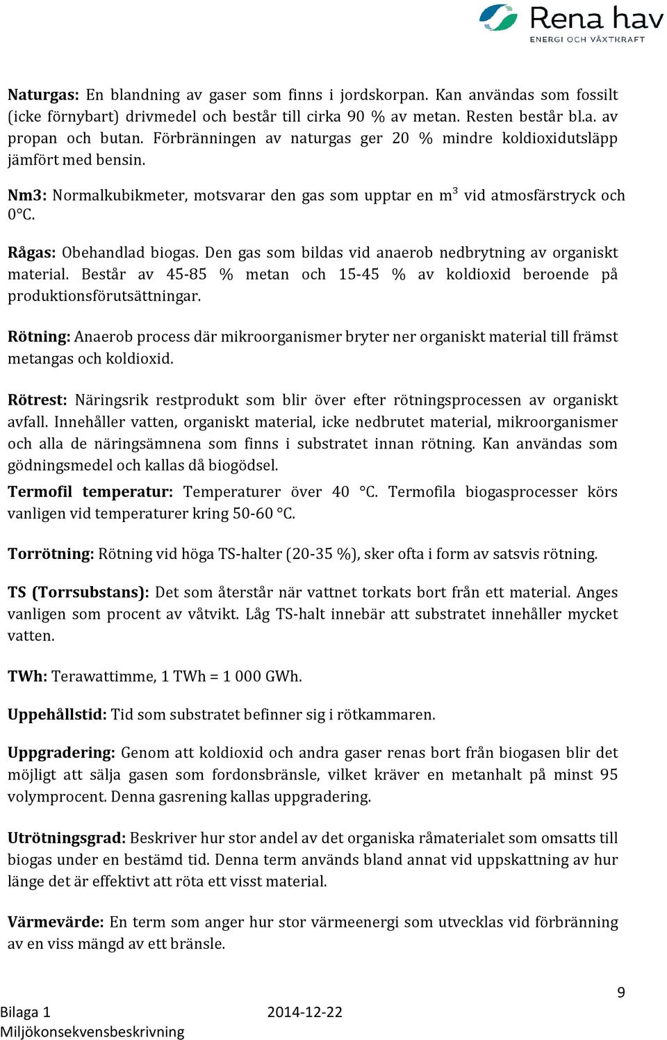 Den gas som bildas vid anaerob nedbrytning av organiskt material. Består av 45-85 % metan och 15-45 % av koldioxid beroende på produktionsförutsättningar.