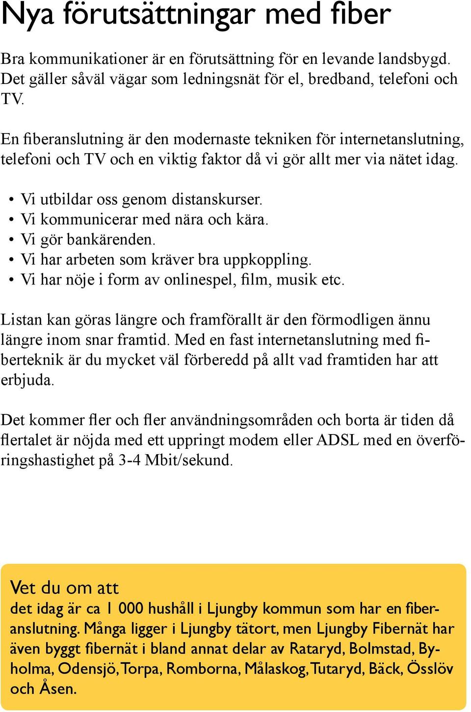 Vi kommunicerar med nära och kära. Vi gör bankärenden. Vi har arbeten som kräver bra uppkoppling. Vi har nöje i form av onlinespel, film, musik etc.