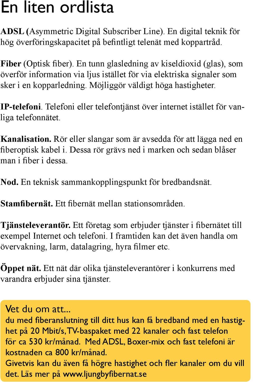 Telefoni eller telefontjänst över internet istället för vanliga telefonnätet. Kanalisation. Rör eller slangar som är avsedda för att lägga ned en fiberoptisk kabel i.