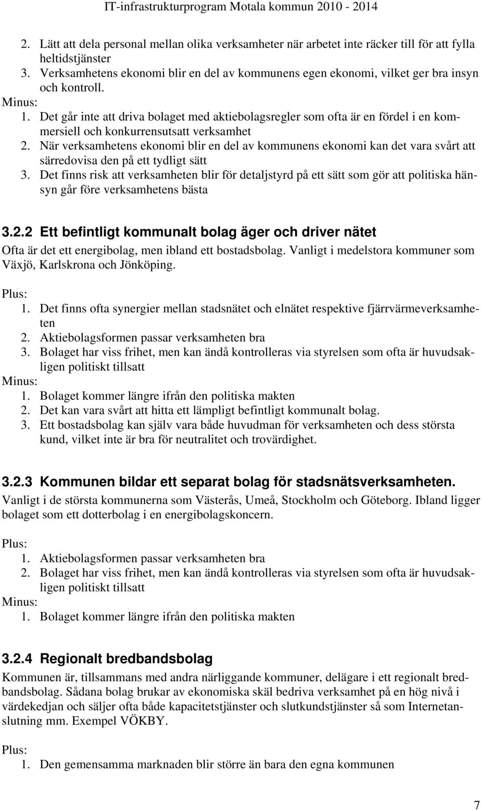 Det går inte att driva bolaget med aktiebolagsregler som ofta är en fördel i en kommersiell och konkurrensutsatt verksamhet 2.