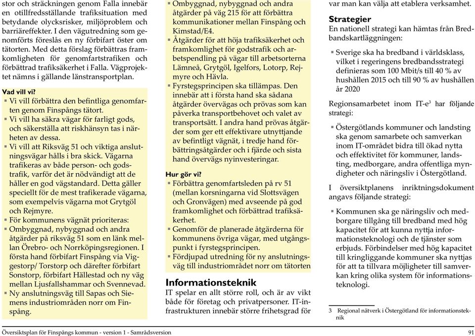 Vägprojektet nämns i gällande länstransportplan. Vad vill vi? Vi vill förbättra den befintliga genomfarten genom Finspångs tätort.