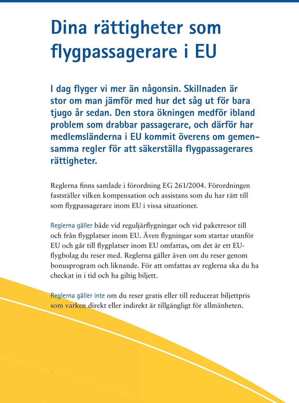 Reglerna finns samlade i förordning EG 261/2004. Förordningen fastställer vilken kompensation och assistans som du har rätt till som flygpassagerare inom EU i vissa situationer.