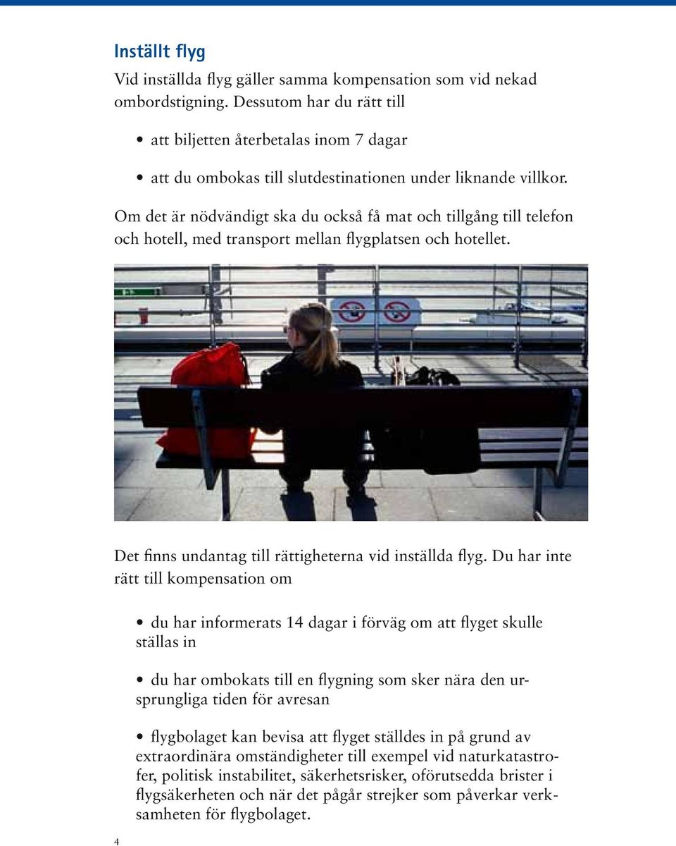 Om det är nödvändigt ska du också få mat och tillgång till telefon och hotell, med transport mellan flygplatsen och hotellet. Det finns undantag till rättigheterna vid inställda flyg.